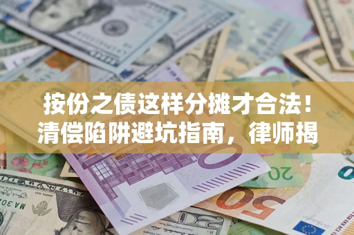 济南按份之债这样分摊才合法！清偿陷阱避坑指南，律师揭秘关键条款