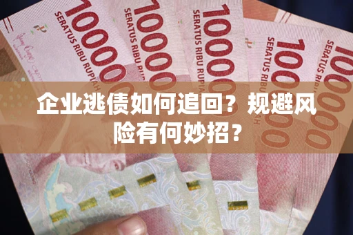 济南企业逃债如何追回？规避风险有何妙招？