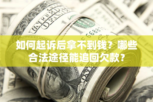 济南如何起诉后拿不到钱？哪些合法途径能追回欠款？