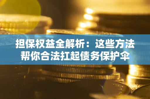 济南担保权益全解析：这些方法帮你合法扛起债务保护伞
