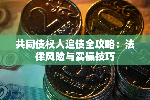济南共同债权人追债全攻略：法律风险与实操技巧