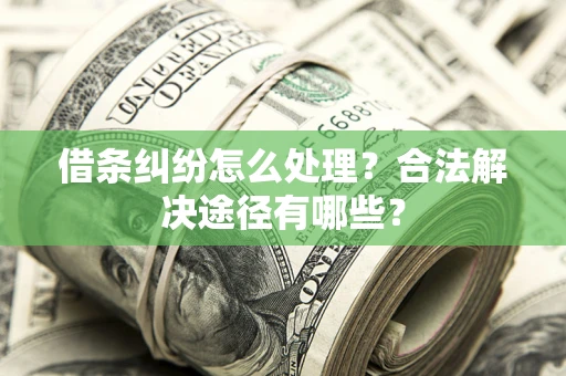 济南借条纠纷怎么处理？合法解决途径有哪些？