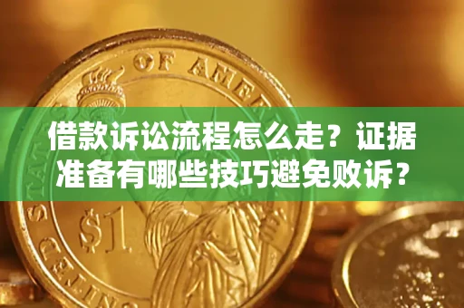 济南借款诉讼流程怎么走？证据准备有哪些技巧避免败诉？