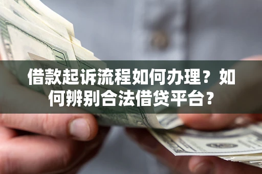 济南借款起诉流程如何办理？如何辨别合法借贷平台？