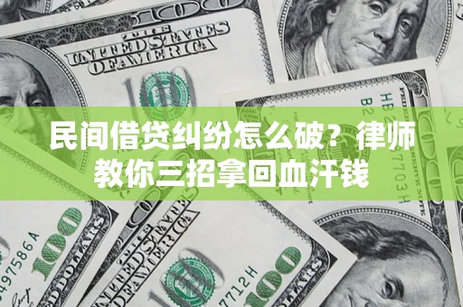 济南民间借贷纠纷怎么破？律师教你三招拿回血汗钱