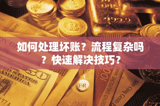 济南如何处理坏账？流程复杂吗？快速解决技巧？