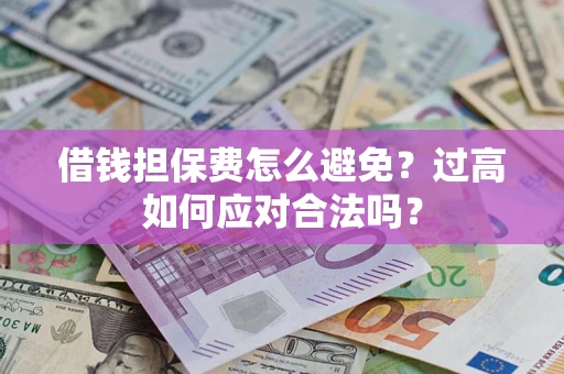 济南借钱担保费怎么避免？过高如何应对合法吗？