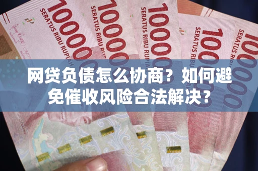 济南网贷负债怎么协商？如何避免催收风险合法解决？