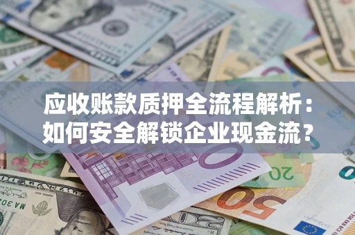 济南应收账款质押全流程解析：如何安全解锁企业现金流？
