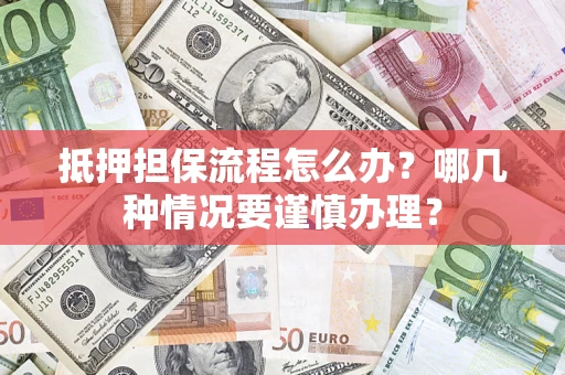 济南抵押担保流程怎么办？哪几种情况要谨慎办理？