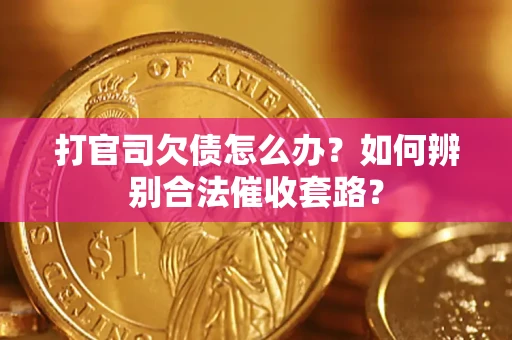 济南打官司欠债怎么办？如何辨别合法催收套路？
