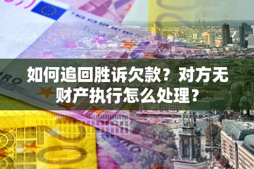 济南如何追回胜诉欠款？对方无财产执行怎么处理？