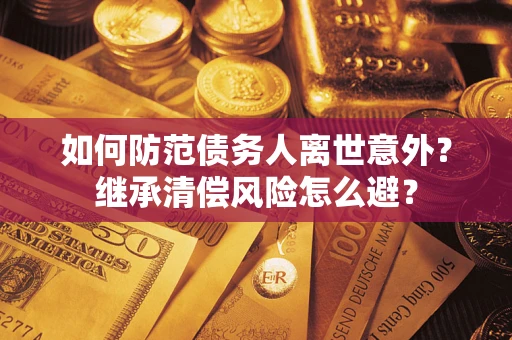 济南如何防范债务人离世意外？继承清偿风险怎么避？