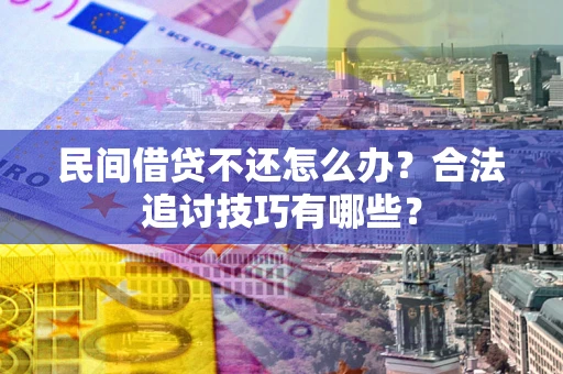 济南民间借贷不还怎么办？合法追讨技巧有哪些？