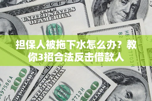 济南担保人被拖下水怎么办？教你3招合法反击借款人
