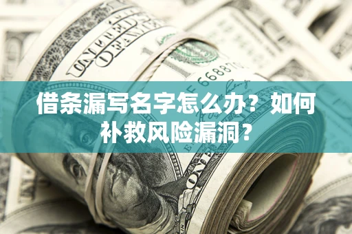 济南借条漏写名字怎么办？如何补救风险漏洞？