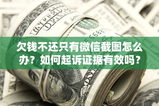 济南欠钱不还只有微信截图怎么办？如何起诉证据有效吗？