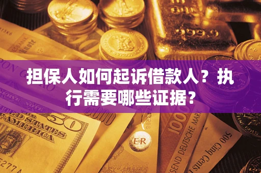 济南担保人如何起诉借款人？执行需要哪些证据？