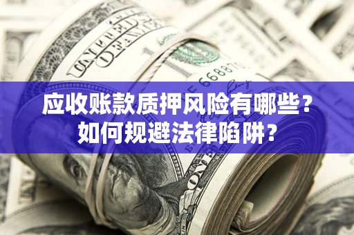 济南应收账款质押风险有哪些？如何规避法律陷阱？