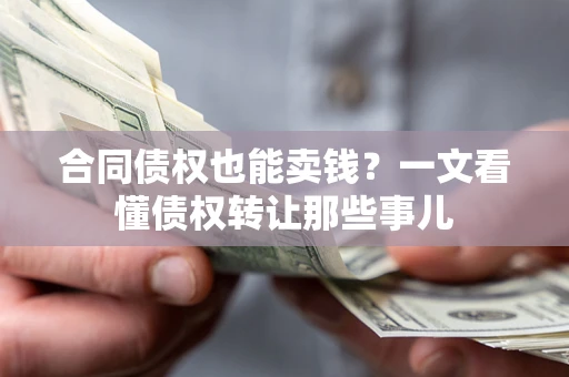 济南合同债权也能卖钱？一文看懂债权转让那些事儿