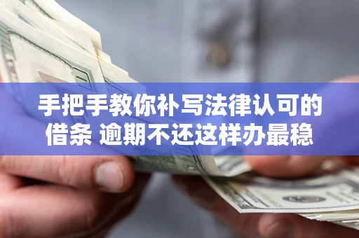 济南手把手教你补写法律认可的借条 逾期不还这样办最稳妥