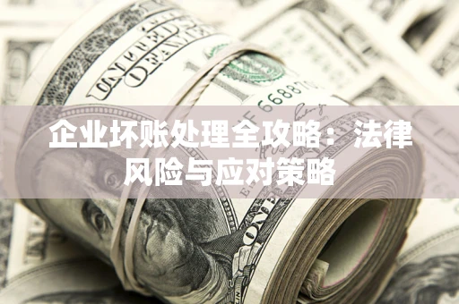 济南企业坏账处理全攻略：法律风险与应对策略