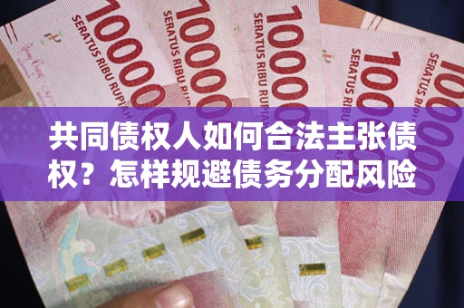 济南共同债权人如何合法主张债权？怎样规避债务分配风险？
