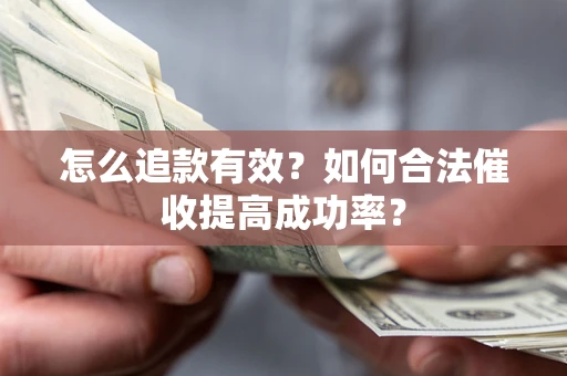 济南怎么追款有效？如何合法催收提高成功率？