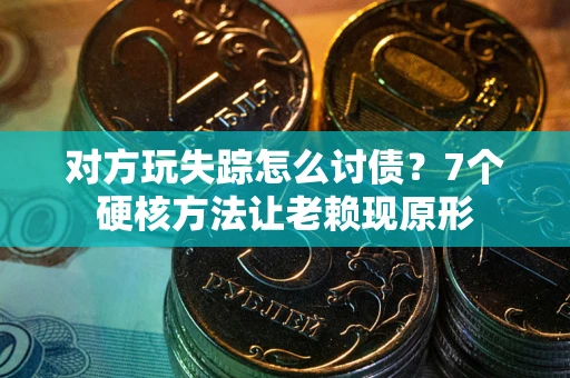 济南对方玩失踪怎么讨债？7个硬核方法让老赖现原形