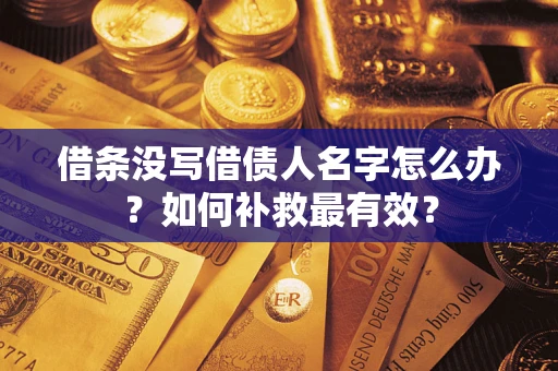 济南借条没写借债人名字怎么办？如何补救最有效？
