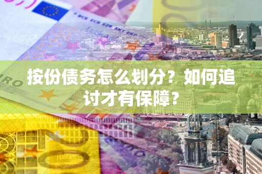 济南按份债务怎么划分？如何追讨才有保障？