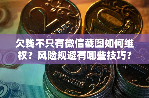 济南欠钱不只有微信截图如何维权？风险规避有哪些技巧？