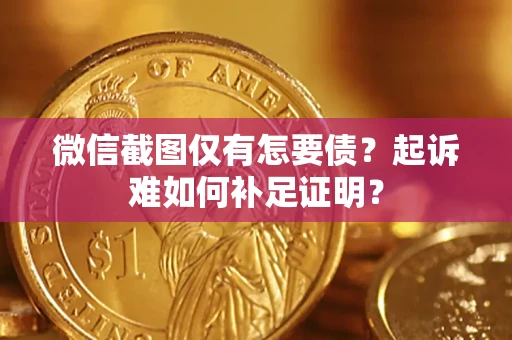 济南微信截图仅有怎要债？起诉难如何补足证明？