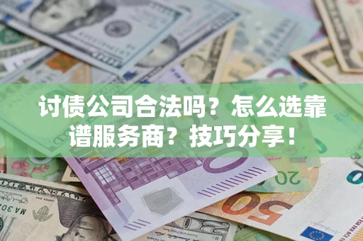 济南讨债公司合法吗？怎么选靠谱服务商？技巧分享！