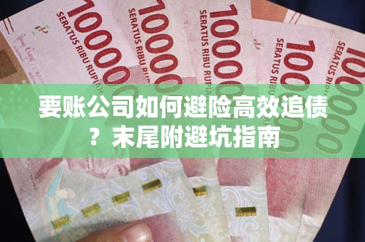 济南要账公司如何避险高效追债？末尾附避坑指南