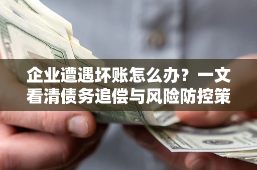 济南企业遭遇坏账怎么办？一文看清债务追偿与风险防控策略