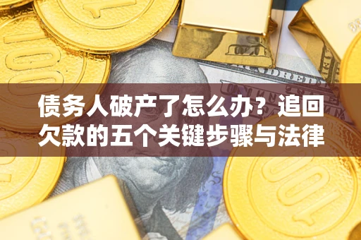 济南债务人破产了怎么办？追回欠款的五个关键步骤与法律策略
