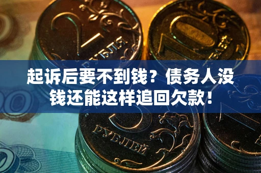 济南起诉后要不到钱？债务人没钱还能这样追回欠款！
