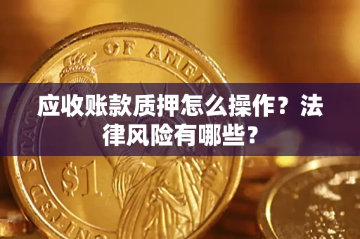 济南应收账款质押怎么操作？法律风险有哪些？