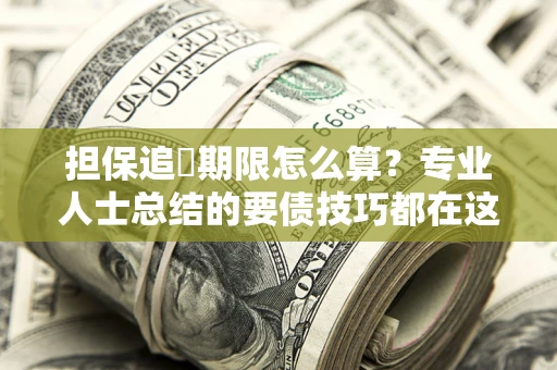 济南担保追償期限怎么算？专业人士总结的要债技巧都在这里了