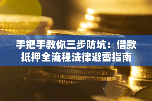 济南手把手教你三步防坑：借款抵押全流程法律避雷指南