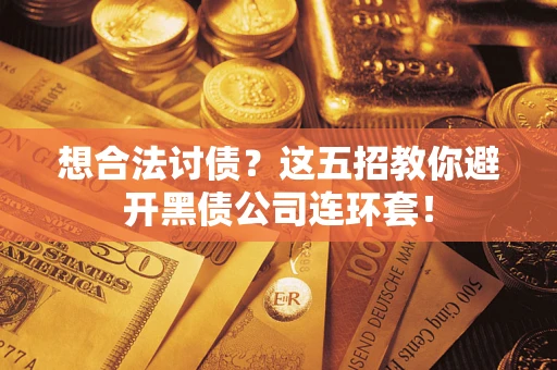 济南想合法讨债？这五招教你避开黑债公司连环套！