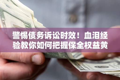 济南警惕债务诉讼时效！血泪经验教你如何把握保全权益黄金期