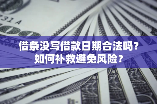 济南借条没写借款日期合法吗？如何补救避免风险？