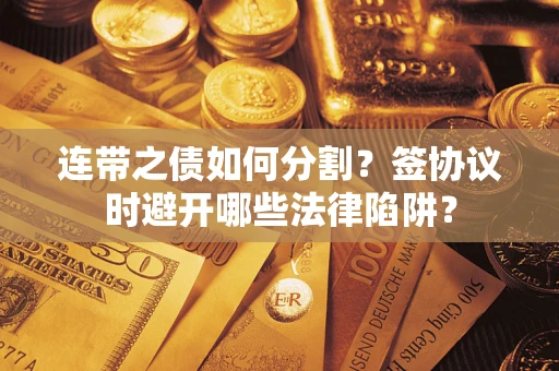 济南连带之债如何分割？签协议时避开哪些法律陷阱？