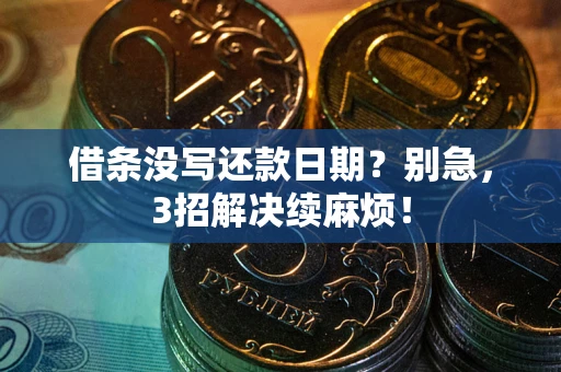 济南借条没写还款日期？别急，3招解决续麻烦！