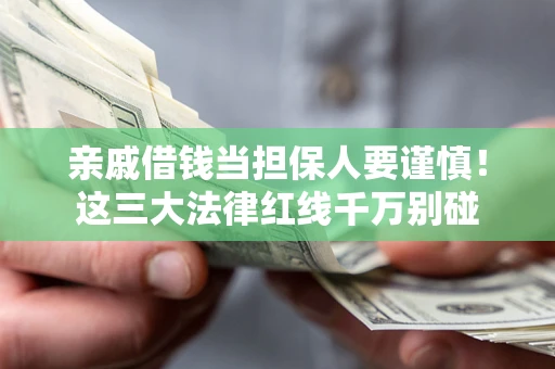 济南亲戚借钱当担保人要谨慎！这三大法律红线千万别碰
