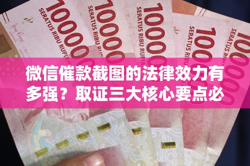 济南微信催款截图的法律效力有多强？取证三大核心要点必须知道！