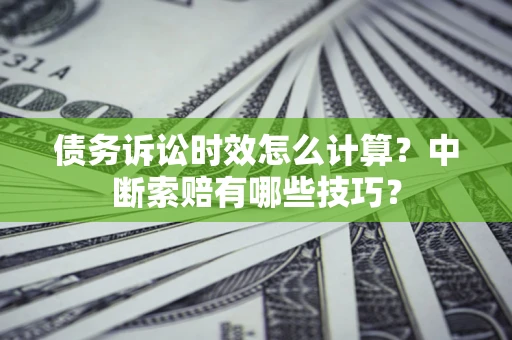 济南债务诉讼时效怎么计算？中断索赔有哪些技巧？