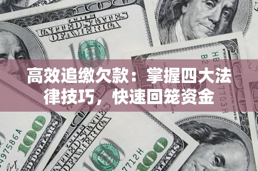 济南高效追缴欠款：掌握四大法律技巧，快速回笼资金